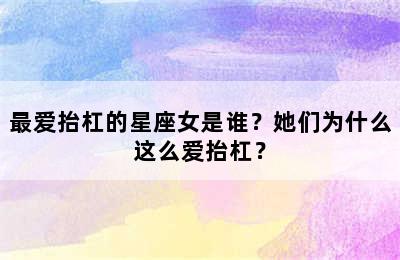 最爱抬杠的星座女是谁？她们为什么这么爱抬杠？