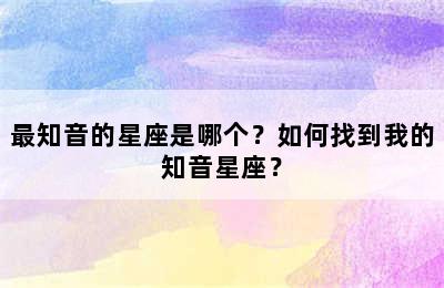 最知音的星座是哪个？如何找到我的知音星座？