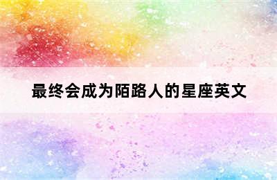 最终会成为陌路人的星座英文