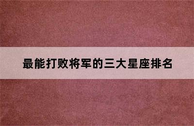 最能打败将军的三大星座排名