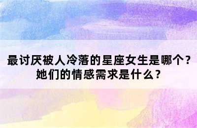 最讨厌被人冷落的星座女生是哪个？她们的情感需求是什么？