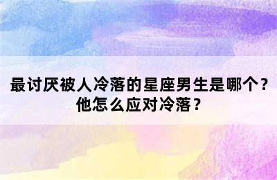 最讨厌被人冷落的星座男生是哪个？他怎么应对冷落？