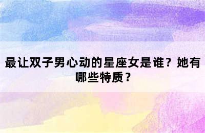 最让双子男心动的星座女是谁？她有哪些特质？