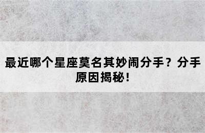 最近哪个星座莫名其妙闹分手？分手原因揭秘！