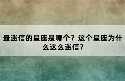 最迷信的星座是哪个？这个星座为什么这么迷信？