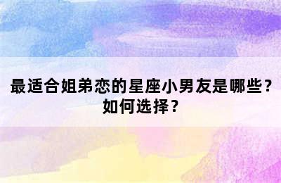 最适合姐弟恋的星座小男友是哪些？如何选择？