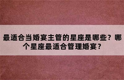 最适合当婚宴主管的星座是哪些？哪个星座最适合管理婚宴？