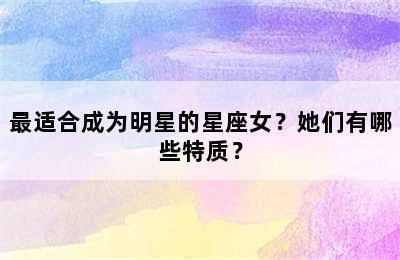 最适合成为明星的星座女？她们有哪些特质？