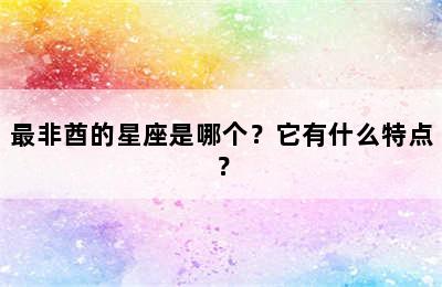 最非酋的星座是哪个？它有什么特点？