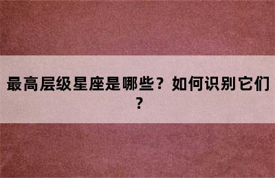 最高层级星座是哪些？如何识别它们？