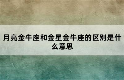 月亮金牛座和金星金牛座的区别是什么意思