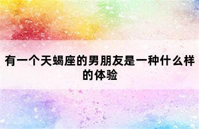 有一个天蝎座的男朋友是一种什么样的体验