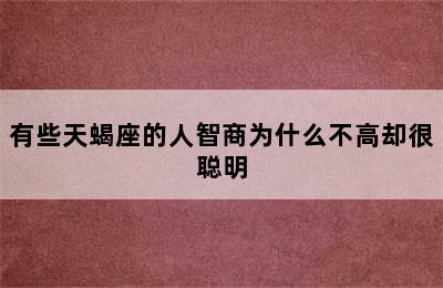 有些天蝎座的人智商为什么不高却很聪明