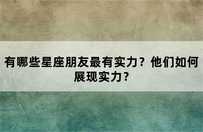 有哪些星座朋友最有实力？他们如何展现实力？