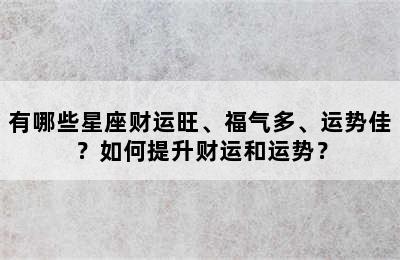 有哪些星座财运旺、福气多、运势佳？如何提升财运和运势？