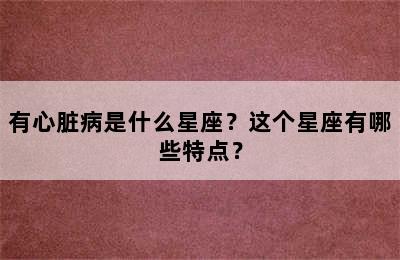 有心脏病是什么星座？这个星座有哪些特点？