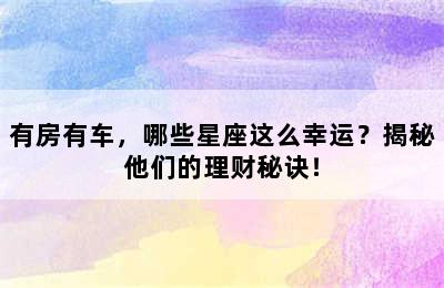 有房有车，哪些星座这么幸运？揭秘他们的理财秘诀！