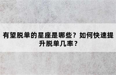 有望脱单的星座是哪些？如何快速提升脱单几率？