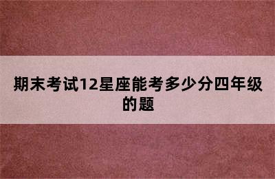 期末考试12星座能考多少分四年级的题