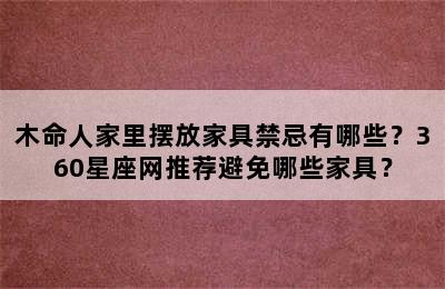 木命人家里摆放家具禁忌有哪些？360星座网推荐避免哪些家具？
