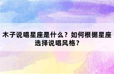 木子说唱星座是什么？如何根据星座选择说唱风格？