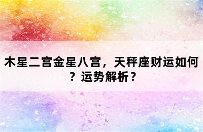 木星二宫金星八宫，天秤座财运如何？运势解析？