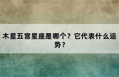 木星五宫星座是哪个？它代表什么运势？