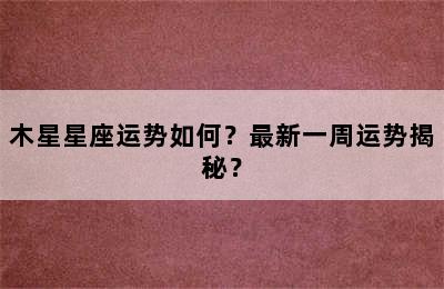 木星星座运势如何？最新一周运势揭秘？