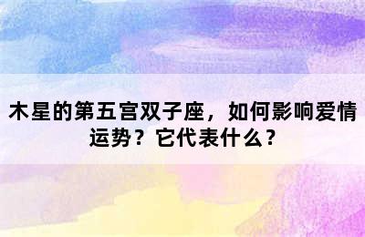 木星的第五宫双子座，如何影响爱情运势？它代表什么？