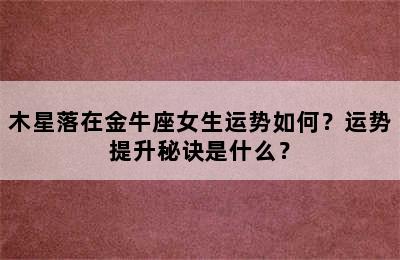 木星落在金牛座女生运势如何？运势提升秘诀是什么？