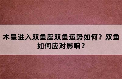 木星进入双鱼座双鱼运势如何？双鱼如何应对影响？