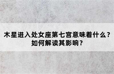木星进入处女座第七宫意味着什么？如何解读其影响？