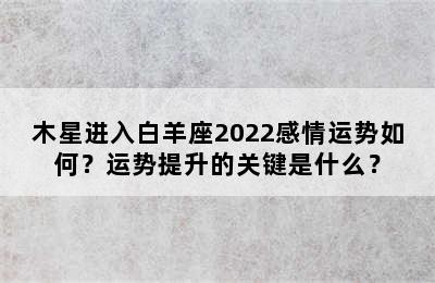 木星进入白羊座2022感情运势如何？运势提升的关键是什么？