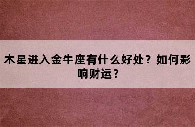 木星进入金牛座有什么好处？如何影响财运？