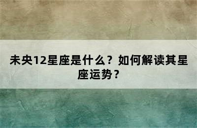未央12星座是什么？如何解读其星座运势？