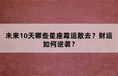未来10天哪些星座霉运散去？财运如何逆袭？