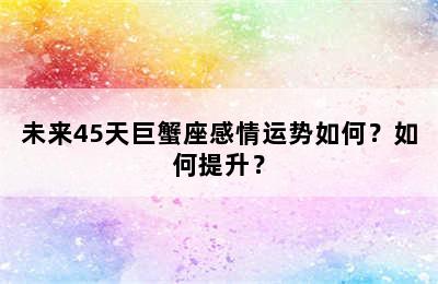 未来45天巨蟹座感情运势如何？如何提升？