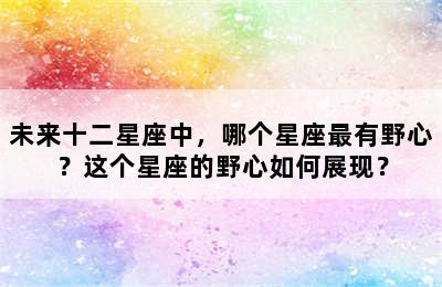 未来十二星座中，哪个星座最有野心？这个星座的野心如何展现？