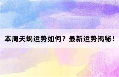 本周天蝎运势如何？最新运势揭秘！