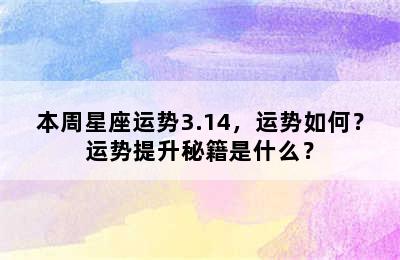 本周星座运势3.14，运势如何？运势提升秘籍是什么？
