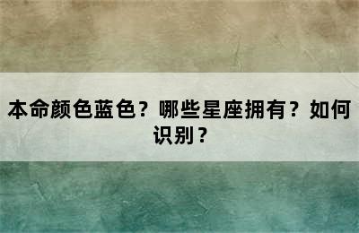 本命颜色蓝色？哪些星座拥有？如何识别？