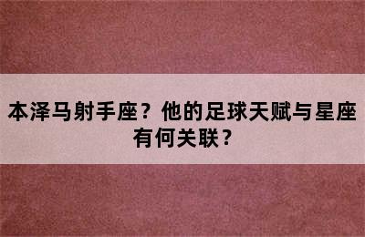 本泽马射手座？他的足球天赋与星座有何关联？