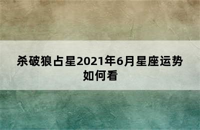 杀破狼占星2021年6月星座运势如何看