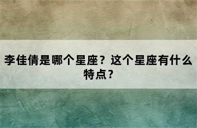 李佳倩是哪个星座？这个星座有什么特点？