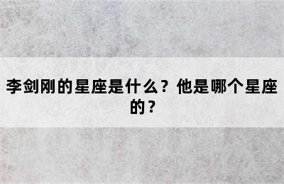 李剑刚的星座是什么？他是哪个星座的？
