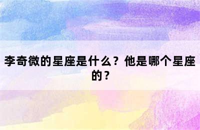 李奇微的星座是什么？他是哪个星座的？