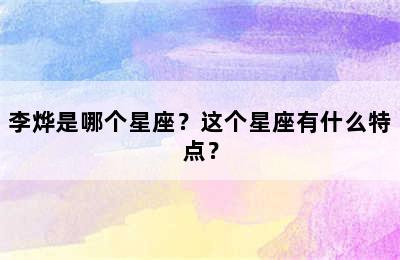李烨是哪个星座？这个星座有什么特点？