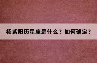 杨紫阳历星座是什么？如何确定？