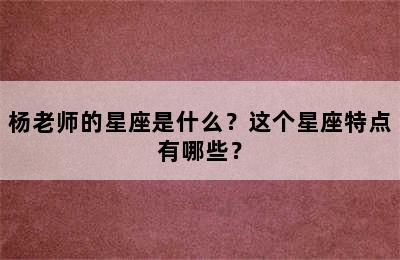 杨老师的星座是什么？这个星座特点有哪些？