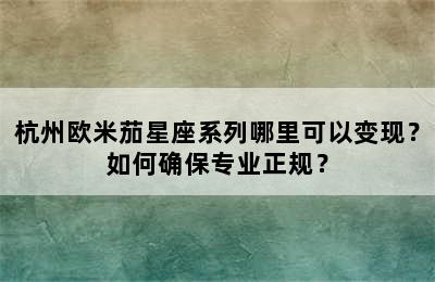 杭州欧米茄星座系列哪里可以变现？如何确保专业正规？